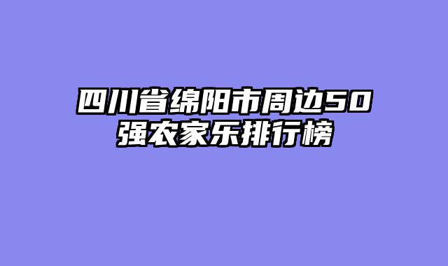 四川省绵阳市周边50强农家乐排行榜