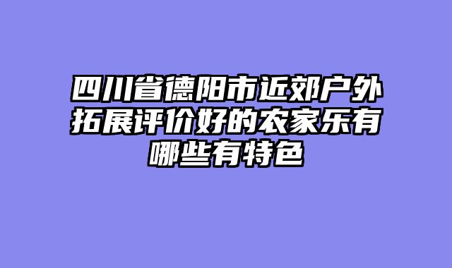 四川省德阳市近郊户外拓展评价好的农家乐有哪些有特色