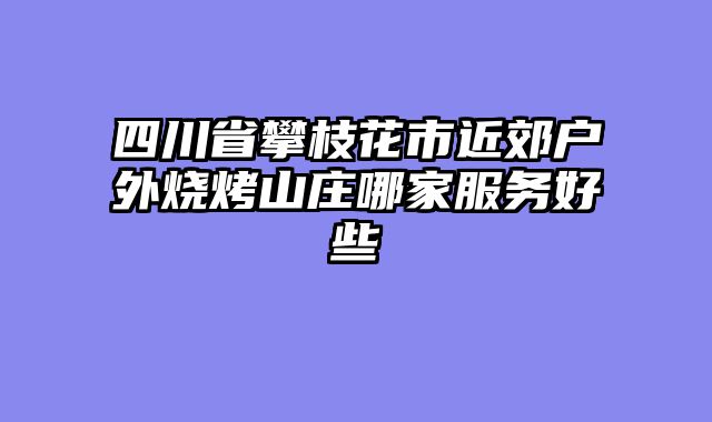 四川省攀枝花市近郊户外烧烤山庄哪家服务好些