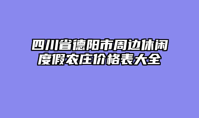 四川省德阳市周边休闲度假农庄价格表大全