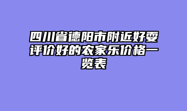 四川省德阳市附近好耍评价好的农家乐价格一览表