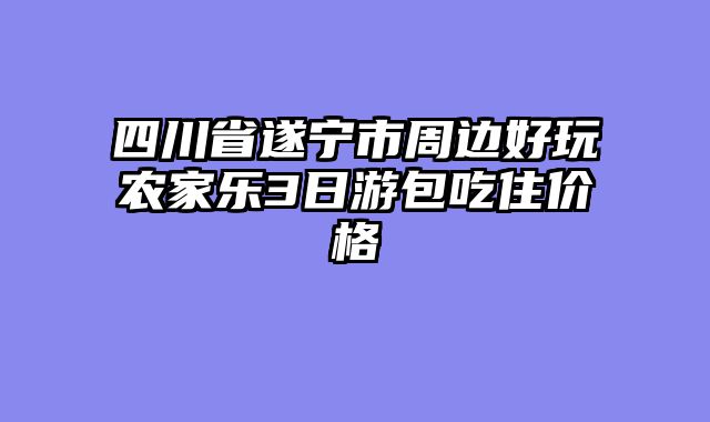 四川省遂宁市周边好玩农家乐3日游包吃住价格