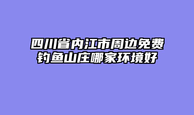 四川省内江市周边免费钓鱼山庄哪家环境好