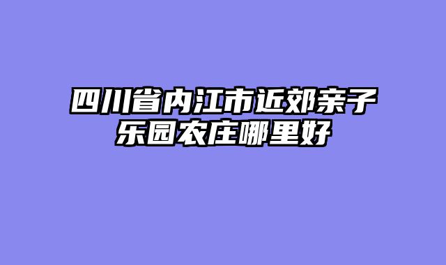四川省内江市近郊亲子乐园农庄哪里好