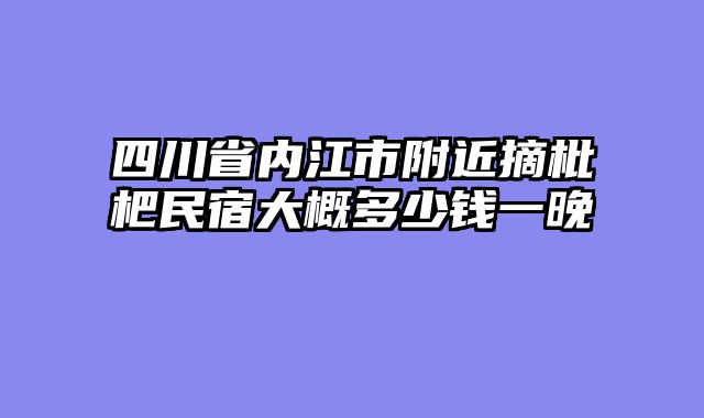 四川省内江市附近摘枇杷民宿大概多少钱一晚