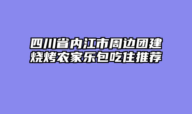 四川省内江市周边团建烧烤农家乐包吃住推荐