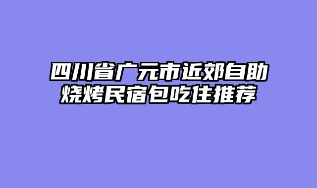 四川省广元市近郊自助烧烤民宿包吃住推荐