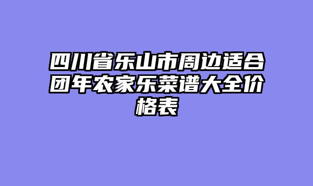 四川省乐山市周边适合团年农家乐菜谱大全价格表
