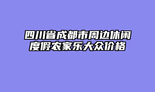 四川省成都市周边休闲度假农家乐大众价格