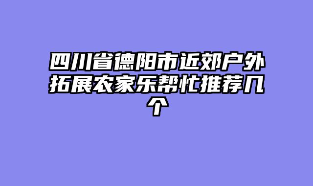 四川省德阳市近郊户外拓展农家乐帮忙推荐几个