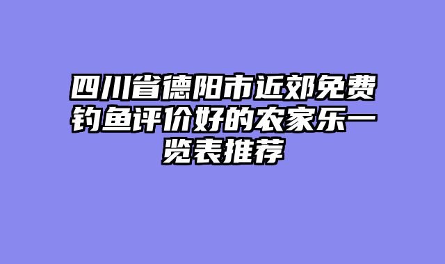 四川省德阳市近郊免费钓鱼评价好的农家乐一览表推荐
