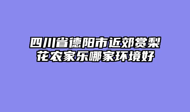 四川省德阳市近郊赏梨花农家乐哪家环境好
