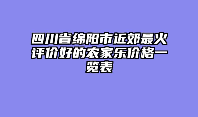 四川省绵阳市近郊最火评价好的农家乐价格一览表