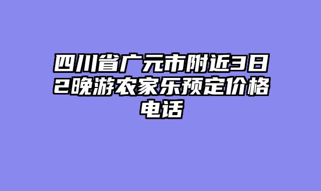 四川省广元市附近3日2晚游农家乐预定价格电话