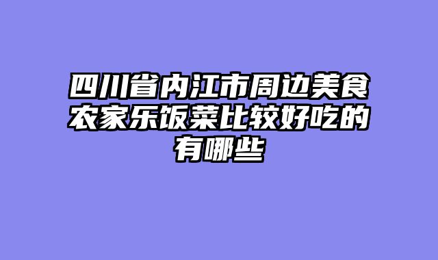 四川省内江市周边美食农家乐饭菜比较好吃的有哪些