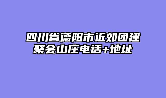 四川省德阳市近郊团建聚会山庄电话+地址