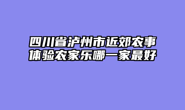 四川省泸州市近郊农事体验农家乐哪一家最好