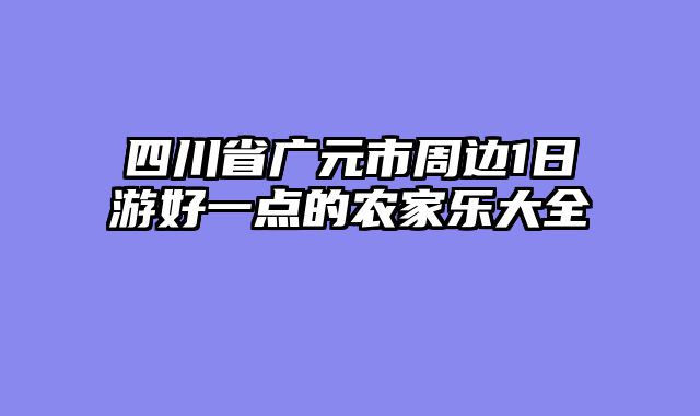 四川省广元市周边1日游好一点的农家乐大全