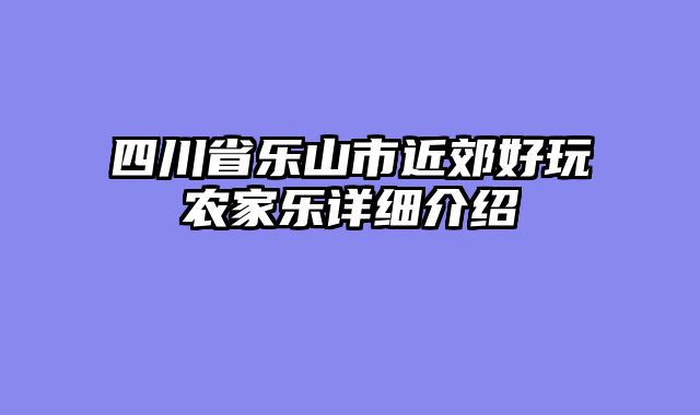 四川省乐山市近郊好玩农家乐详细介绍