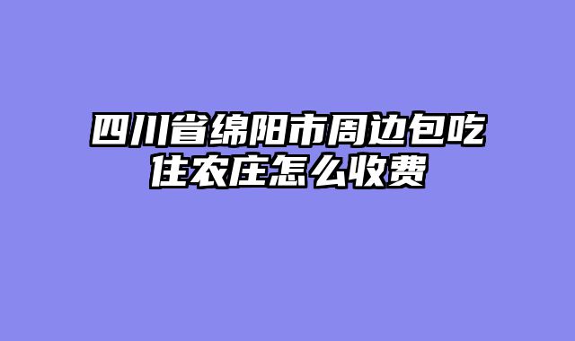 四川省绵阳市周边包吃住农庄怎么收费
