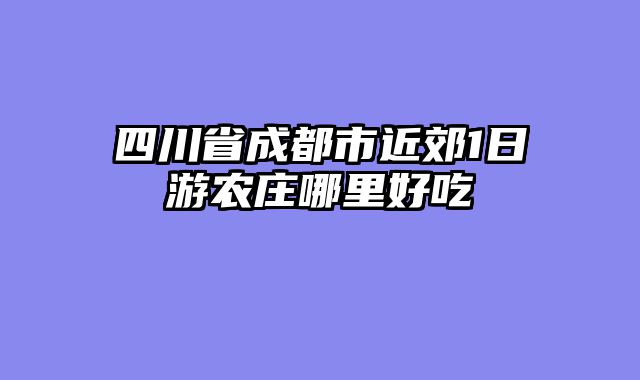 四川省成都市近郊1日游农庄哪里好吃