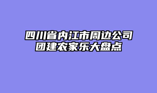 四川省内江市周边公司团建农家乐大盘点
