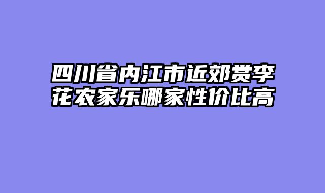 四川省内江市近郊赏李花农家乐哪家性价比高