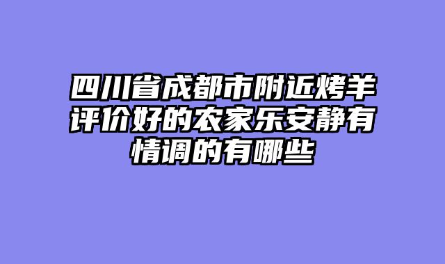四川省成都市附近烤羊评价好的农家乐安静有情调的有哪些