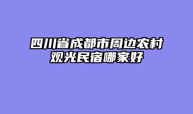 四川省成都市周边农村观光民宿哪家好