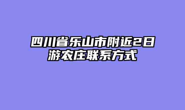 四川省乐山市附近2日游农庄联系方式