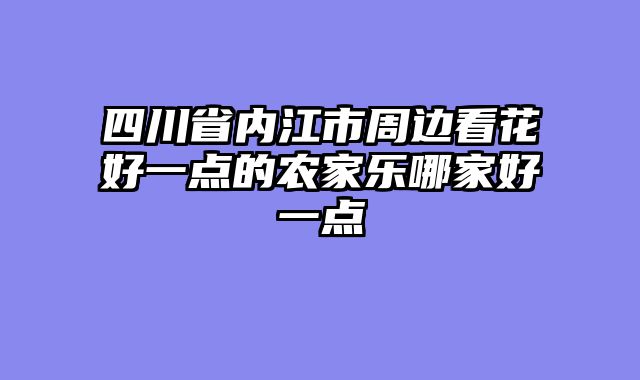 四川省内江市周边看花好一点的农家乐哪家好一点