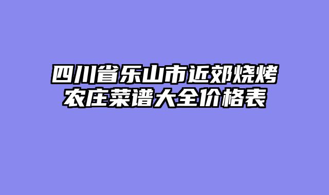 四川省乐山市近郊烧烤农庄菜谱大全价格表