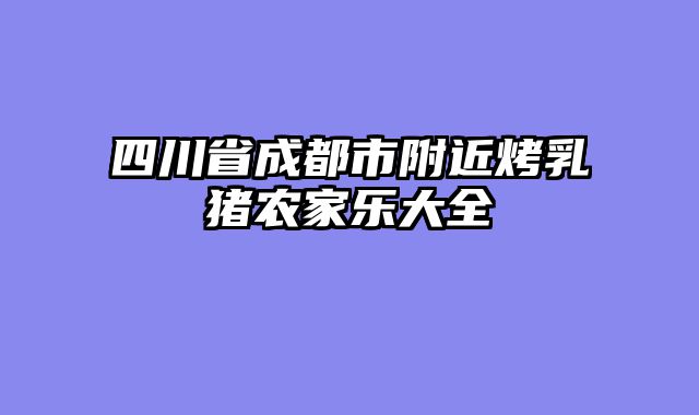 四川省成都市附近烤乳猪农家乐大全