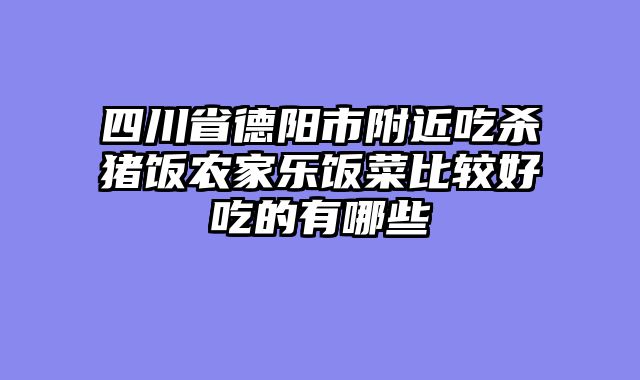 四川省德阳市附近吃杀猪饭农家乐饭菜比较好吃的有哪些