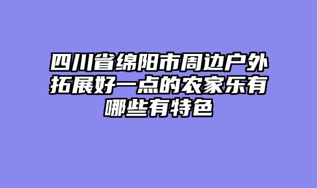四川省绵阳市周边户外拓展好一点的农家乐有哪些有特色