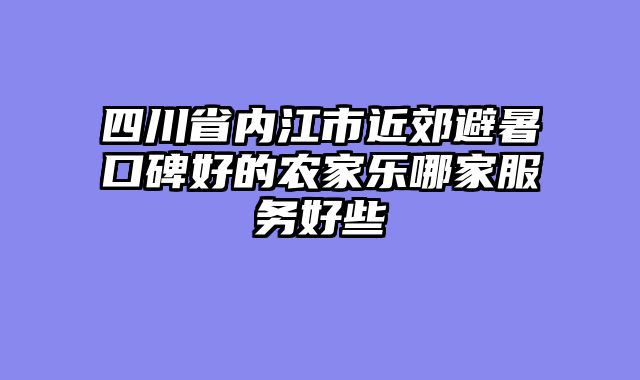 四川省内江市近郊避暑口碑好的农家乐哪家服务好些