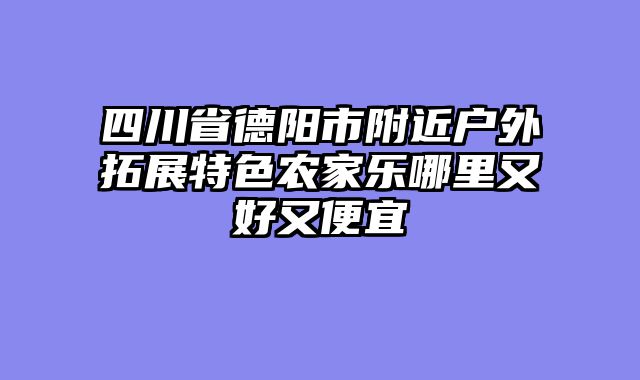 四川省德阳市附近户外拓展特色农家乐哪里又好又便宜