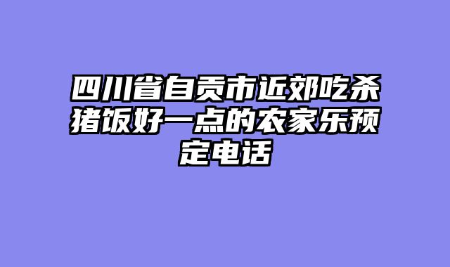 四川省自贡市近郊吃杀猪饭好一点的农家乐预定电话