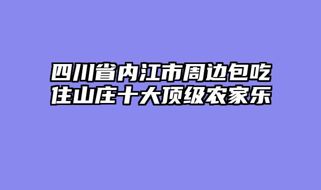 四川省内江市周边包吃住山庄十大顶级农家乐