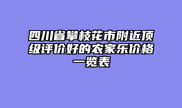 四川省攀枝花市附近顶级评价好的农家乐价格一览表