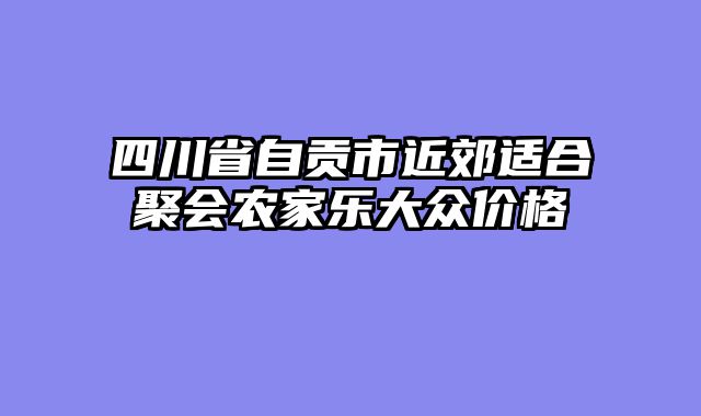 四川省自贡市近郊适合聚会农家乐大众价格