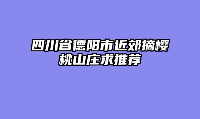 四川省德阳市近郊摘樱桃山庄求推荐