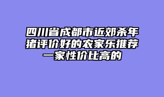 四川省成都市近郊杀年猪评价好的农家乐推荐一家性价比高的