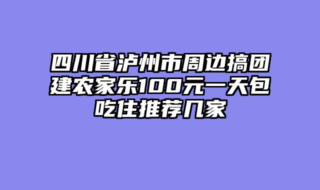 四川省泸州市周边搞团建农家乐100元一天包吃住推荐几家