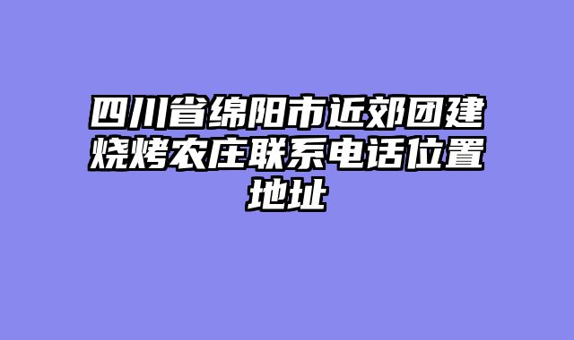 四川省绵阳市近郊团建烧烤农庄联系电话位置地址