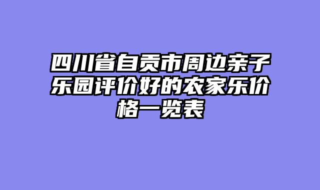四川省自贡市周边亲子乐园评价好的农家乐价格一览表