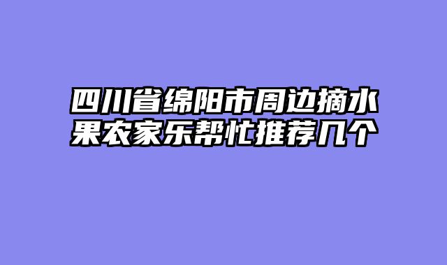 四川省绵阳市周边摘水果农家乐帮忙推荐几个