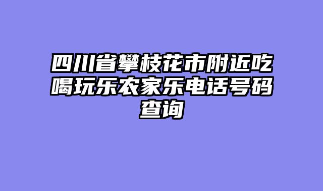 四川省攀枝花市附近吃喝玩乐农家乐电话号码查询