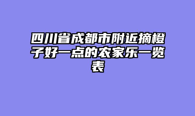 四川省成都市附近摘橙子好一点的农家乐一览表