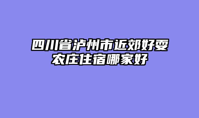 四川省泸州市近郊好耍农庄住宿哪家好